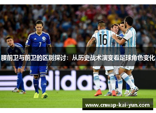 腰前卫与前卫的区别探讨：从历史战术演变看足球角色变化