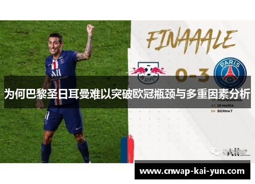 为何巴黎圣日耳曼难以突破欧冠瓶颈与多重因素分析 为何巴黎圣日耳曼难以突破欧冠瓶颈与多重因素分析