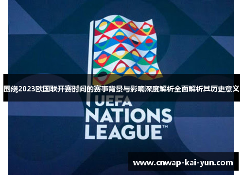 围绕2023欧国联开赛时间的赛事背景与影响深度解析全面解析其历史意义 围绕2023欧国联开赛时间的赛事背景与影响深度解析全面解析其历史意义