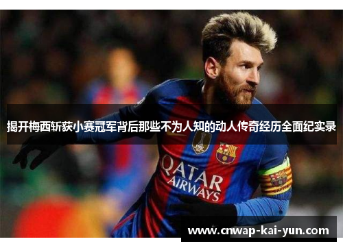 揭开梅西斩获小赛冠军背后那些不为人知的动人传奇经历全面纪实录 揭开梅西斩获小赛冠军背后那些不为人知的动人传奇经历全面纪实录