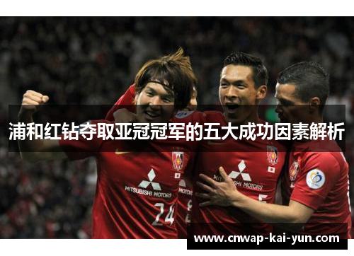浦和红钻夺取亚冠冠军的五大成功因素解析 浦和红钻夺取亚冠冠军的五大成功因素解析