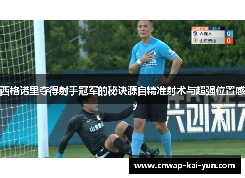 西格诺里夺得射手冠军的秘诀源自精准射术与超强位置感