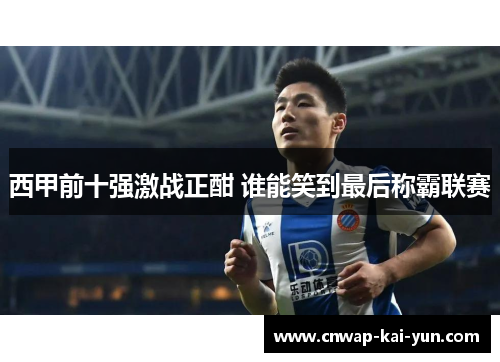 西甲前十强激战正酣 谁能笑到最后称霸联赛