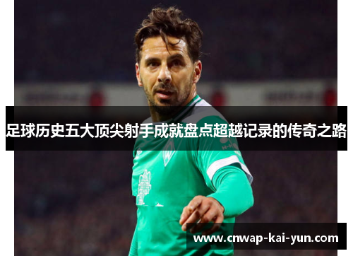 足球历史五大顶尖射手成就盘点超越记录的传奇之路