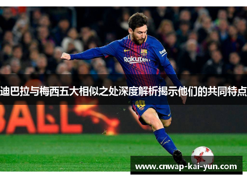 迪巴拉与梅西五大相似之处深度解析揭示他们的共同特点 迪巴拉与梅西五大相似之处深度解析揭示他们的共同特点