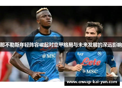 那不勒斯年轻阵容崛起对意甲格局与未来发展的深远影响 那不勒斯年轻阵容崛起对意甲格局与未来发展的深远影响