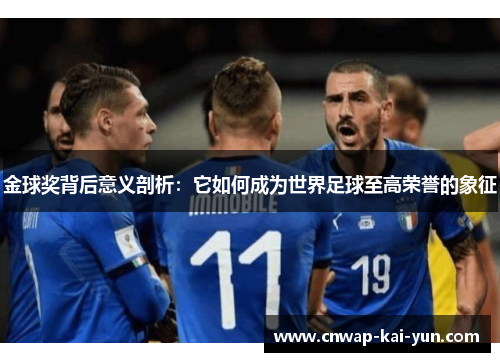 金球奖背后意义剖析:它如何成为世界足球至高荣誉的象征 金球奖背后意义剖析:它如何成为世界足球至高荣誉的象征