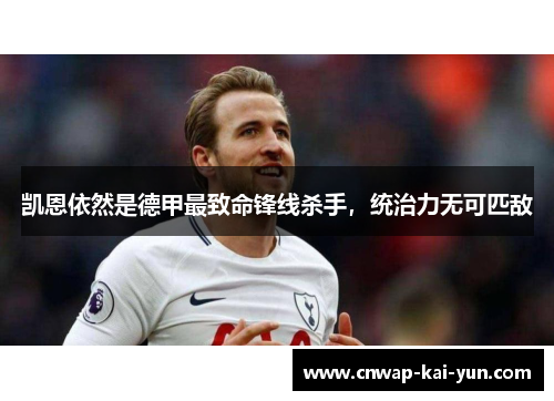 凯恩依然是德甲最致命锋线杀手,统治力无可匹敌 凯恩依然是德甲最致命锋线杀手,统治力无可匹敌