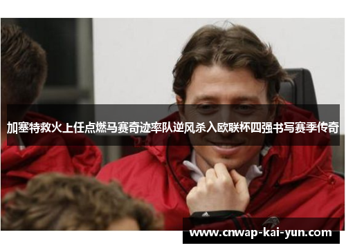 加塞特救火上任点燃马赛奇迹率队逆风杀入欧联杯四强书写赛季传奇 加塞特救火上任点燃马赛奇迹率队逆风杀入欧联杯四强书写赛季传奇