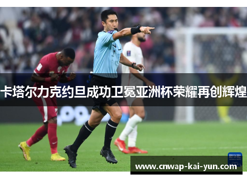 卡塔尔力克约旦成功卫冕亚洲杯荣耀再创辉煌 卡塔尔力克约旦成功卫冕亚洲杯荣耀再创辉煌