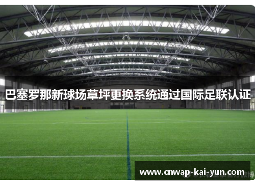 巴塞罗那新球场草坪更换系统通过国际足联认证 巴塞罗那新球场草坪更换系统通过国际足联认证