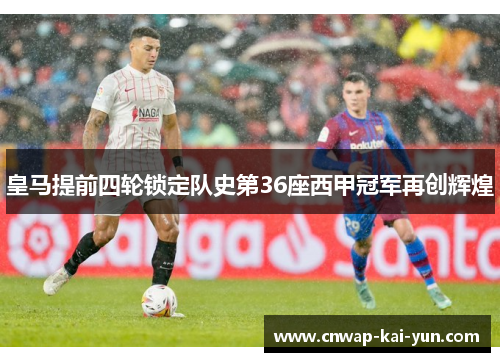 皇马提前四轮锁定队史第36座西甲冠军再创辉煌