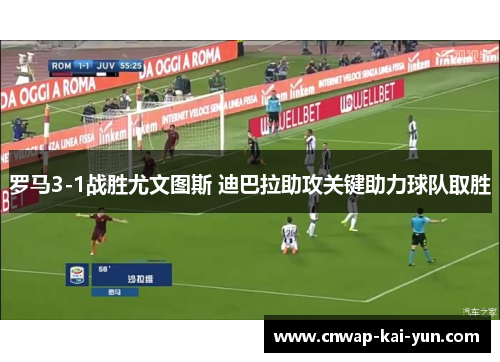 罗马3-1战胜尤文图斯 迪巴拉助攻关键助力球队取胜
