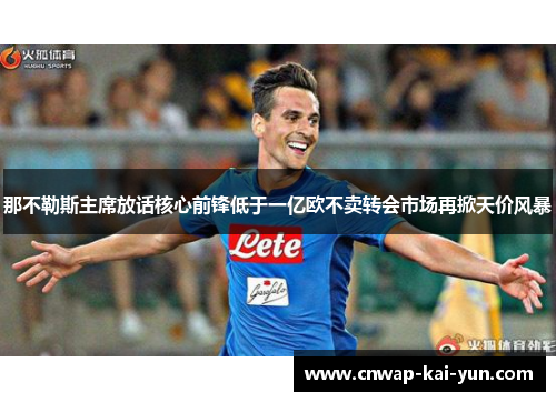 那不勒斯主席放话核心前锋低于一亿欧不卖转会市场再掀天价风暴