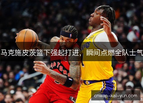 马克施皮茨篮下强起打进，瞬间点燃全队士气