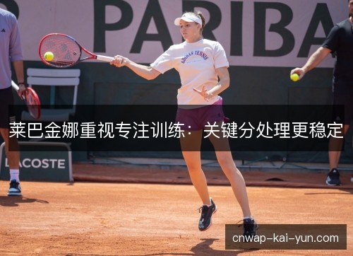 莱巴金娜重视专注训练：关键分处理更稳定